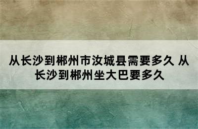 从长沙到郴州市汝城县需要多久 从长沙到郴州坐大巴要多久